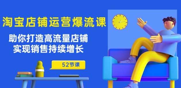 淘宝店铺运营爆流课：助你打造高流量店铺，实现销售持续增长(52节课)-哔搭谋事网-原创客谋事网