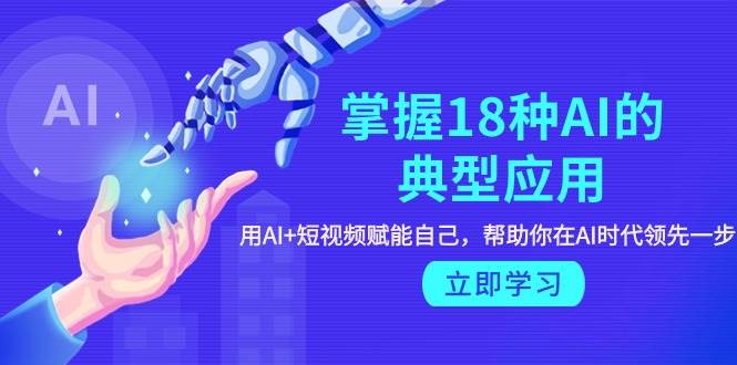 （9683期）掌握18种AI的典型应用，用AI+短视频 赋能自己，帮助你在AI时代领先一步-哔搭谋事网-原创客谋事网