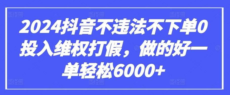 2024抖音不违法不下单0投入维权打假，做的好一单轻松6000+【仅揭秘】-哔搭谋事网-原创客谋事网