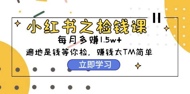 （9890期）小红书之检钱课：从0开始实测每月多赚1.5w起步，赚钱真的太简单了（98节）-哔搭谋事网-原创客谋事网