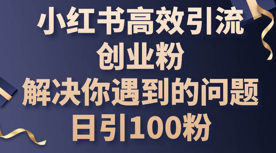 （10929期）小红书高效引流创业粉，解决你遇到的问题，日引100粉-哔搭谋事网-原创客谋事网