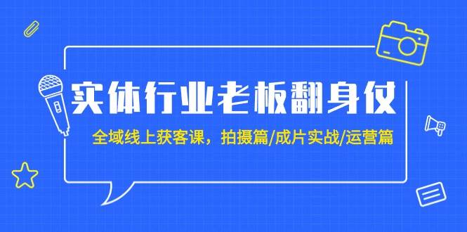 （9332期）实体行业老板翻身仗：全域-线上获客课，拍摄篇/成片实战/运营篇（20节课）-哔搭谋事网-原创客谋事网