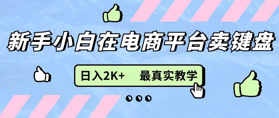 （11610期）新手小白在电商平台卖键盘，日入2K+最真实教学-哔搭谋事网-原创客谋事网