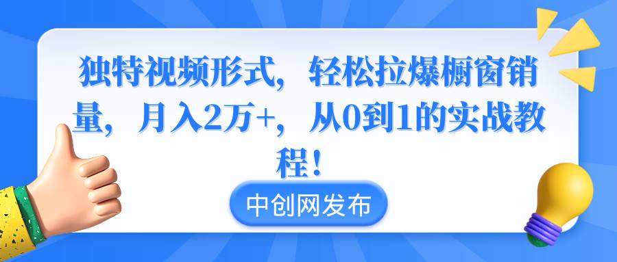 （8859期）独特视频形式，轻松拉爆橱窗销量，月入2万+，从0到1的实战教程！-哔搭谋事网-原创客谋事网