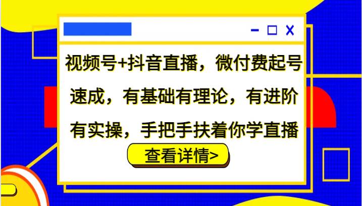 视频号+抖音直播，微付费起号速成，有基础有理论，有进阶有实操，手把手扶着你学直播-哔搭谋事网-原创客谋事网