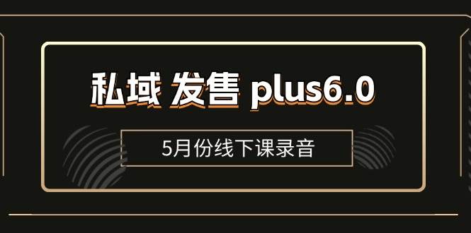 私域发售plus6.0【5月份线下课录音】/全域套装sop流程包，社群发售工具套装模型-哔搭谋事网-原创客谋事网