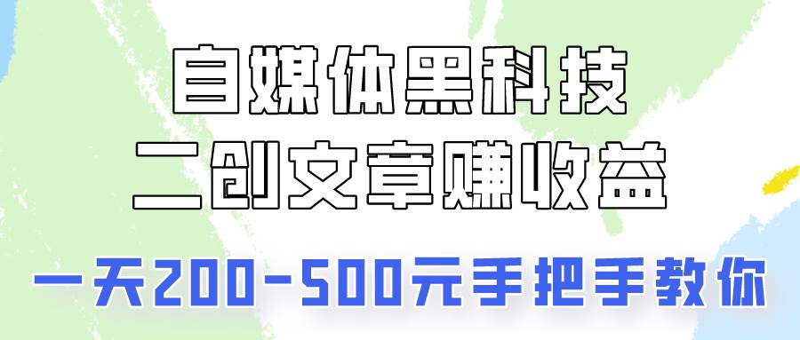 自媒体黑科技：二创文章做收益，一天200-500元，手把手教你！-哔搭谋事网-原创客谋事网