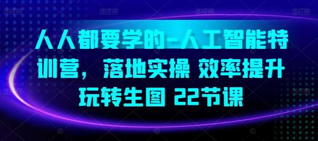 人人都要学的-人工智能特训营，落地实操 效率提升 玩转生图(22节课)-哔搭谋事网-原创客谋事网