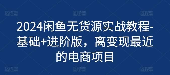 2024闲鱼无货源实战教程-基础+进阶版，离变现最近的电商项目-哔搭谋事网-原创客谋事网