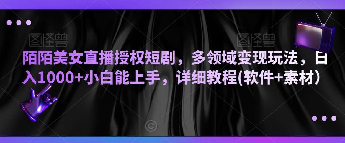 陌陌美女直播授权短剧，多领域变现玩法，日入1000+小白能上手，详细教程(软件+素材）【揭秘】-哔搭谋事网-原创客谋事网