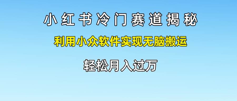 小红书冷门赛道揭秘,利用小众软件实现无脑搬运，轻松月入过万-哔搭谋事网-原创客谋事网