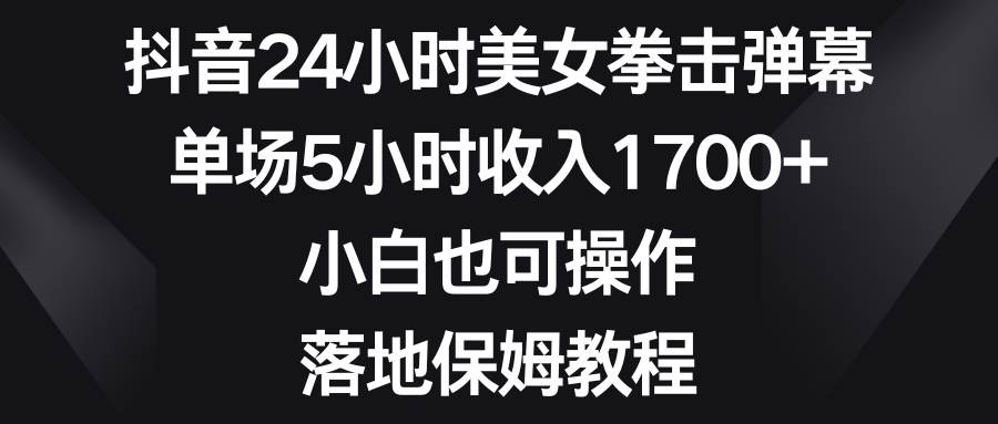 （8715期）抖音24小时美女拳击弹幕，单场5小时收入1700+，小白也可操作，落地保姆教程-哔搭谋事网-原创客谋事网