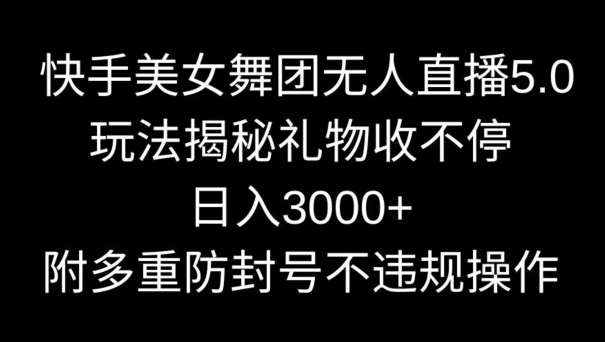 快手美女舞团无人直播5.0玩法，礼物收不停，日入3000+，内附多重防封号不违规操作【揭秘】-哔搭谋事网-原创客谋事网