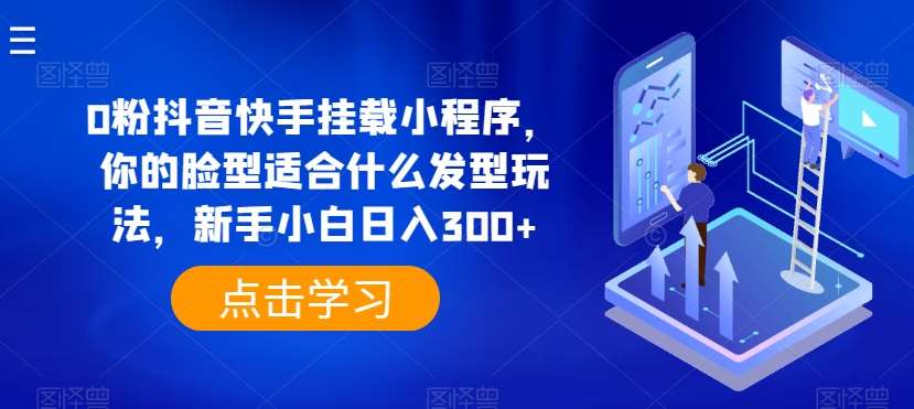 0粉抖音快手挂载小程序，你的脸型适合什么发型玩法，新手小白日入300+【揭秘】-哔搭谋事网-原创客谋事网