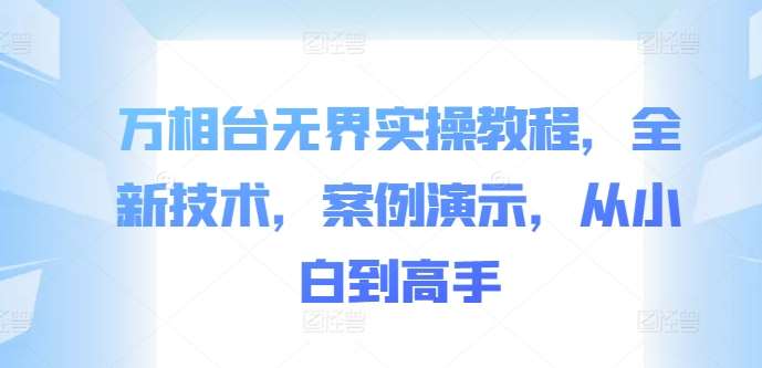 万相台无界实操教程，全新技术，案例演示，从小白到高手-哔搭谋事网-原创客谋事网