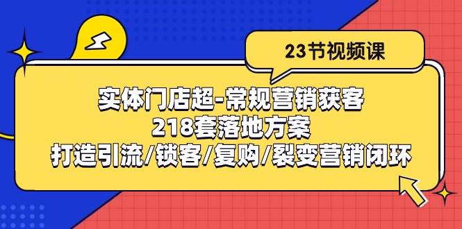 （10407期）实体门店超-常规营销获客：218套落地方案/打造引流/锁客/复购/裂变营销-哔搭谋事网-原创客谋事网