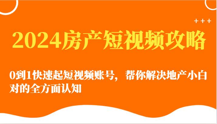 2024房产短视频攻略-0到1快速起短视频账号，帮你解决地产小白对的全方面认知-哔搭谋事网-原创客谋事网