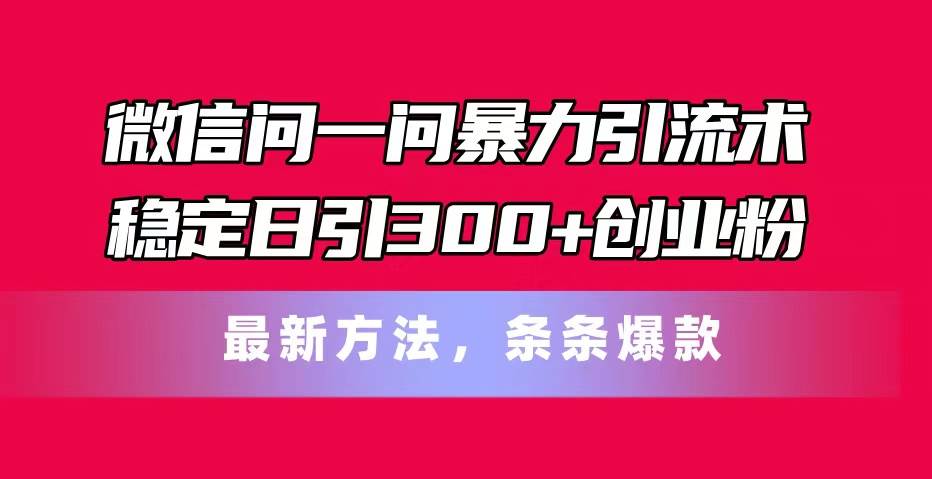 （11486期）微信问一问暴力引流术，稳定日引300+创业粉，最新方法，条条爆款-哔搭谋事网-原创客谋事网