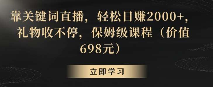 靠关键词直播，轻松日赚2000+，礼物收不停，保姆级课程（价值698元）【揭秘】-哔搭谋事网-原创客谋事网