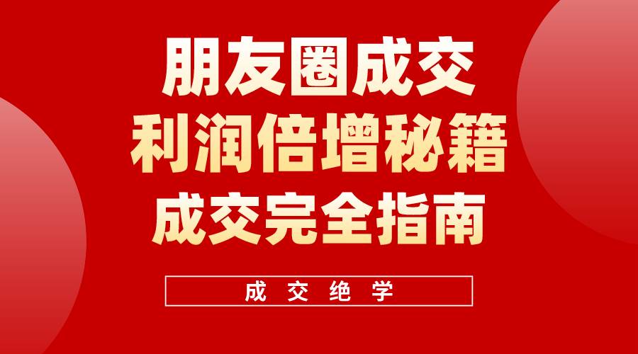 （10363期）利用朋友圈成交年入100万，朋友圈成交利润倍增秘籍-哔搭谋事网-原创客谋事网