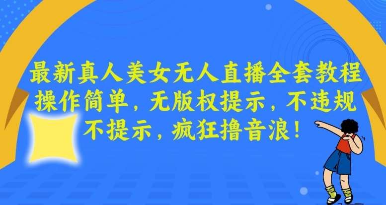 最新真人美女无人直播全套教程，操作简单，无版权提示，不违规，不提示，疯狂撸音浪【揭秘】-哔搭谋事网-原创客谋事网