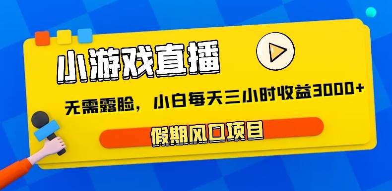 小游戏直播，假期风口项目，无需露脸，小白每天三小时，到账3000+-哔搭谋事网-原创客谋事网