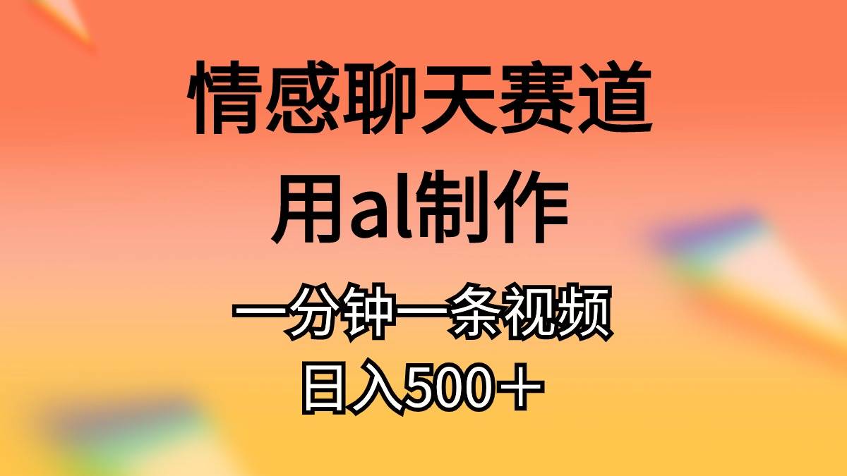 （10442期）情感聊天赛道用al制作一分钟一条视频日入500＋-哔搭谋事网-原创客谋事网