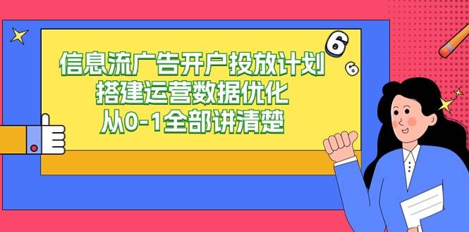 信息流广告开户投放计划搭建运营数据优化，从0-1全部讲清楚（20节课）-哔搭谋事网-原创客谋事网