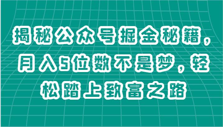 揭秘公众号掘金秘籍，月入5位数不是梦，轻松踏上致富之路-哔搭谋事网-原创客谋事网