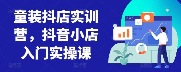 童装抖店实训营，抖音小店入门实操课-哔搭谋事网-原创客谋事网