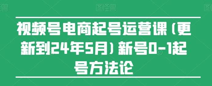 视频号电商起号运营课(更新到24年5月)新号0-1起号方法论-哔搭谋事网-原创客谋事网