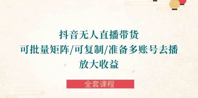 （10160期）抖音·无人直播带货 可批量矩阵/可复制/准备多账号去播/放大收益-全套课程-哔搭谋事网-原创客谋事网