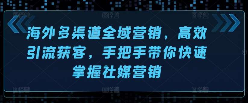 海外多渠道全域营销，高效引流获客，手把手带你快速掌握社媒营销-哔搭谋事网-原创客谋事网