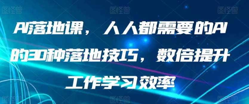 AI落地课，人人都需要的AI的30种落地技巧，数倍提升工作学习效率-哔搭谋事网-原创客谋事网