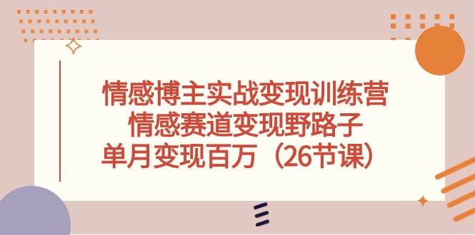 （10448期）情感博主实战变现训练营，情感赛道变现野路子，单月变现百万（26节课）-哔搭谋事网-原创客谋事网