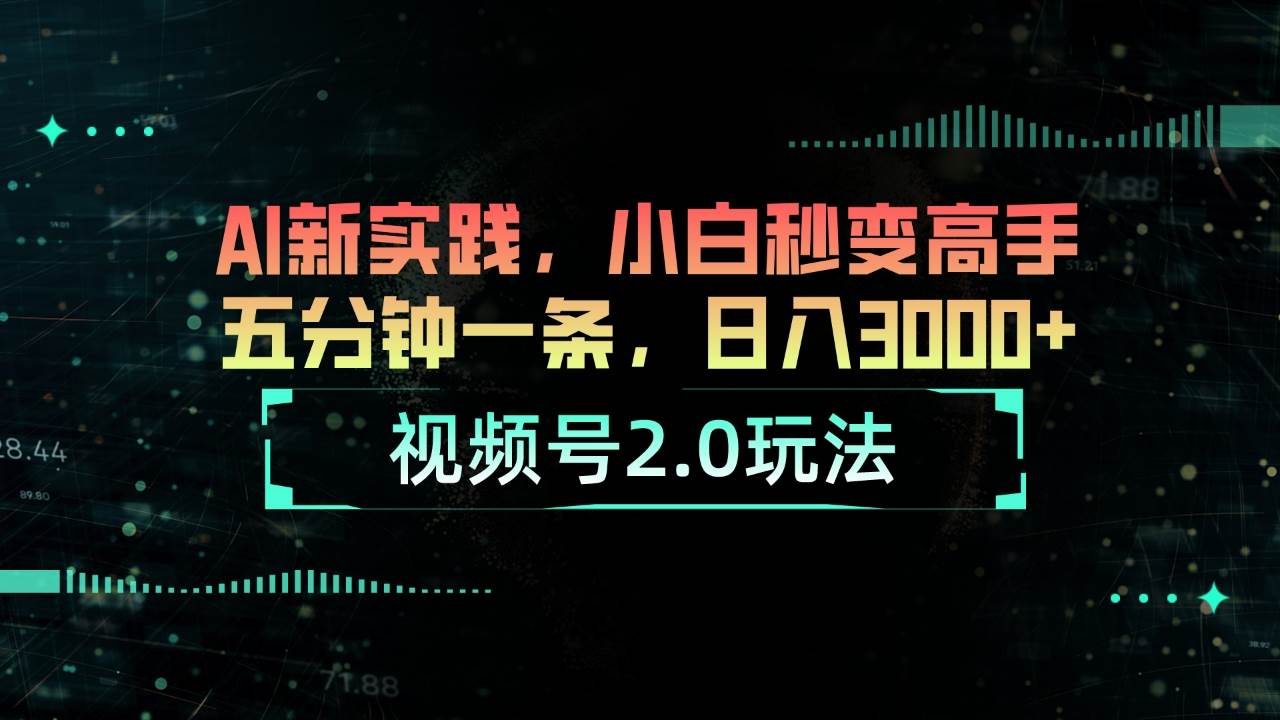 （10888期）视频号2.0玩法 AI新实践，小白秒变高手五分钟一条，日入3000+-哔搭谋事网-原创客谋事网