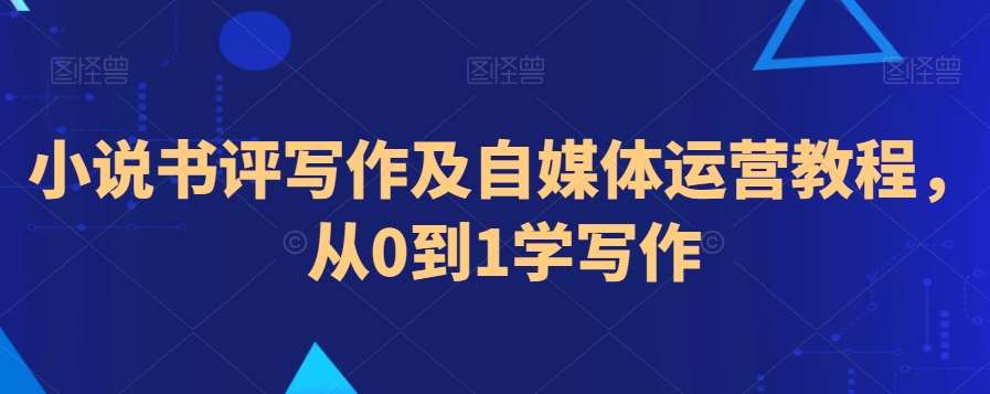 小说书评写作及自媒体运营教程，从0到1学写作-哔搭谋事网-原创客谋事网