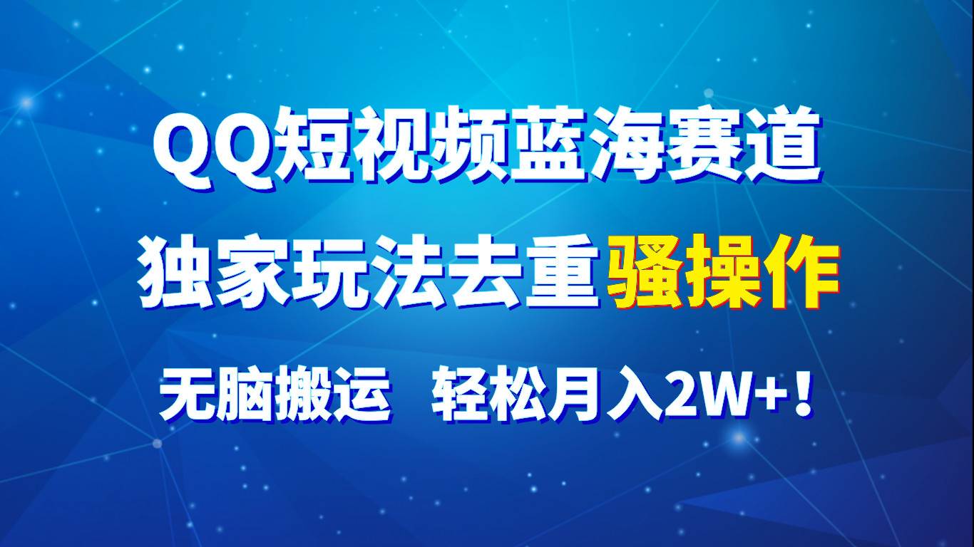 QQ短视频蓝海赛道，独家玩法去重骚操作，无脑搬运，轻松月入2W+！-哔搭谋事网-原创客谋事网