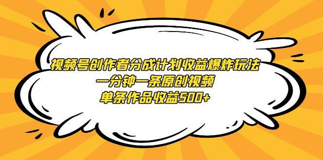 （9107期）视频号创作者分成计划收益爆炸玩法，一分钟一条原创视频，单条作品收益500+-哔搭谋事网-原创客谋事网