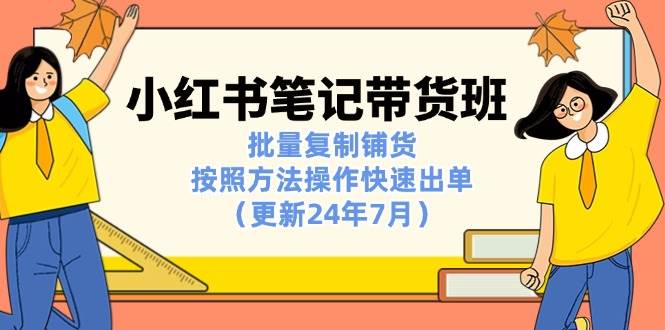 （11529期）小红书笔记-带货班：批量复制铺货，按照方法操作快速出单（更新24年7月）-哔搭谋事网-原创客谋事网