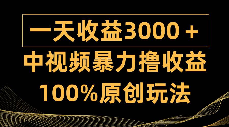 （9696期）中视频暴力撸收益，日入3000＋，100%原创玩法，小白轻松上手多种变现方式-哔搭谋事网-原创客谋事网