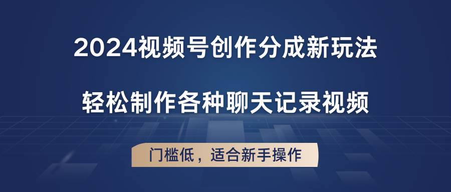 2024视频号创作分成新玩法，轻松制作各种聊天记录视频，门槛低，适合新手操作-哔搭谋事网-原创客谋事网