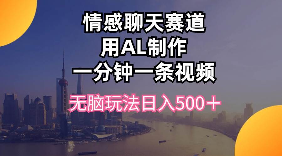 （10349期）情感聊天赛道用al制作一分钟一条视频无脑玩法日入500＋-哔搭谋事网-原创客谋事网