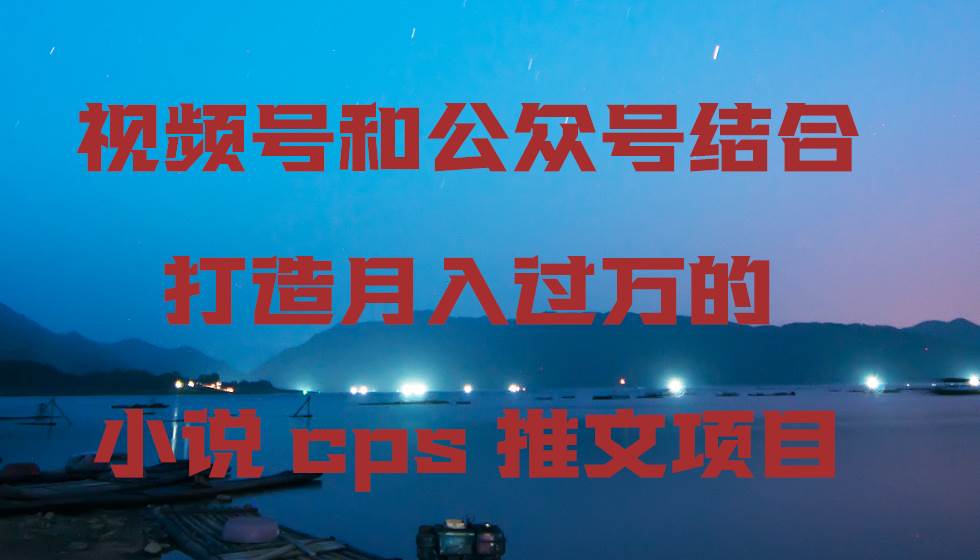 （9059期）视频号和公众号结合打造月入过万的小说cps推文项目-哔搭谋事网-原创客谋事网