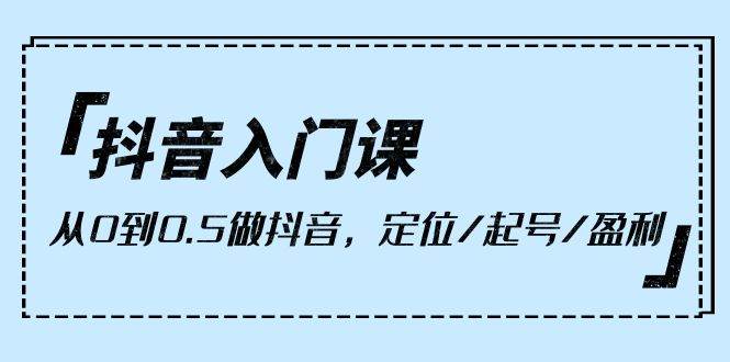 （10076期）抖音入门课，从0到0.5做抖音，定位/起号/盈利（9节课）-哔搭谋事网-原创客谋事网