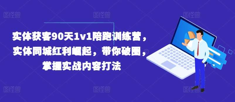 实体获客90天1v1陪跑训练营，实体同城红利崛起，带你破圈，掌握实战内容打法-哔搭谋事网-原创客谋事网