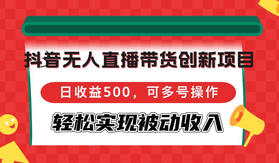 （12853期）抖音无人直播带货创新项目，日收益500，可多号操作，轻松实现被动收入-哔搭谋事网-原创客谋事网