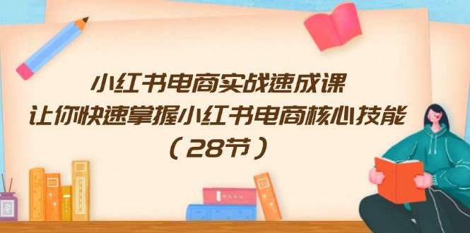 小红书电商实战速成课，让你快速掌握小红书电商核心技能（28节）-哔搭谋事网-原创客谋事网