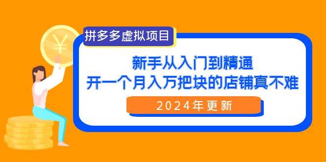 （9744期）拼多多虚拟项目：入门到精通，开一个月入万把块的店铺 真不难（24年更新）-哔搭谋事网-原创客谋事网