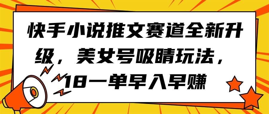 （9776期）快手小说推文赛道全新升级，美女号吸睛玩法，18一单早入早赚-哔搭谋事网-原创客谋事网